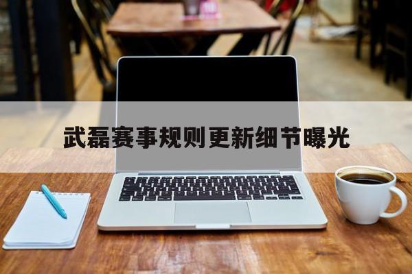 武磊赛事规则更新细节曝光(武磊赛事规则更新细节曝光视频)